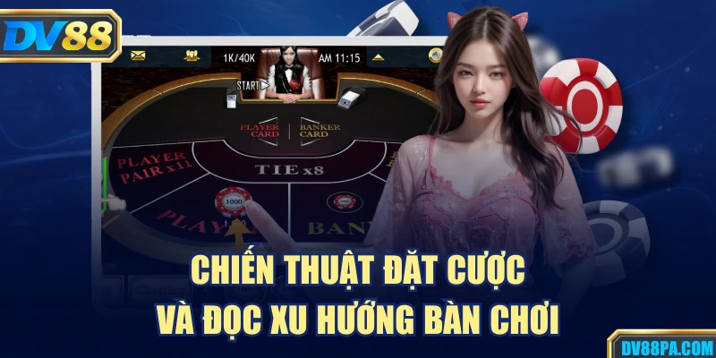 Chiến thuật đặt cược và đọc xu hướng bàn chơi